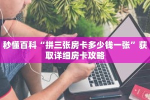 秒懂百科“拼三张房卡多少钱一张”获取详细房卡攻略