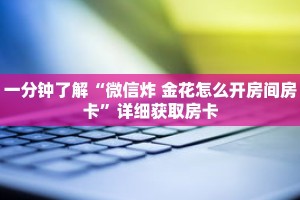 一分钟了解“微信炸 金花怎么开房间房卡”详细获取房卡
