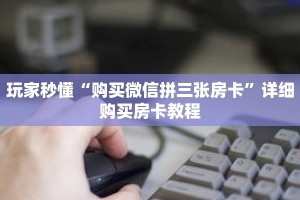 玩家秒懂“购买微信拼三张房卡”详细购买房卡教程