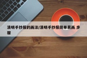 清明手抄报的画法/清明手抄报简单易画 步骤