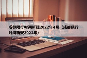 成都限行时间新规2022年4月（成都限行时间新规2021年）