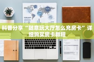 科普分享“随意玩大厅怎么充房卡”详细购买房卡教程