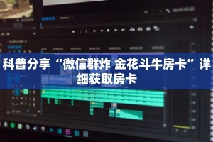 科普分享“微信群炸 金花斗牛房卡”详细获取房卡