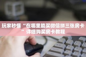 玩家秒懂“在哪里能买微信拼三张房卡”详细购买房卡教程