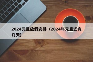 2024元旦放假安排（2024年元旦还有几天）