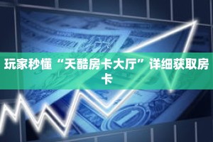 玩家秒懂“天酷房卡大厅”详细获取房卡