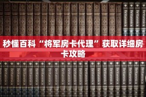 秒懂百科“将军房卡代理”获取详细房卡攻略