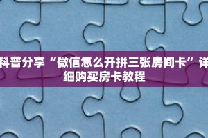 科普分享“微信怎么开拼三张房间卡”详细购买房卡教程