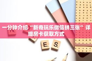 一分钟介绍“新奇玩乐微信拼三张”详细房卡获取方式