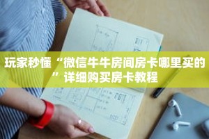 秒懂百科“微信牛牛炸金花房卡游戏代理”获取详细房卡攻略