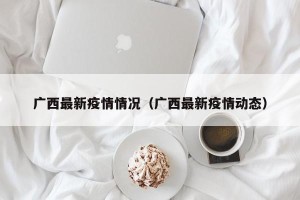 广西最新疫情情况（广西最新疫情动态）
