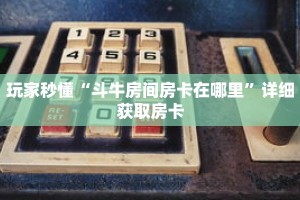 玩家秒懂“斗牛房间房卡在哪里”详细获取房卡