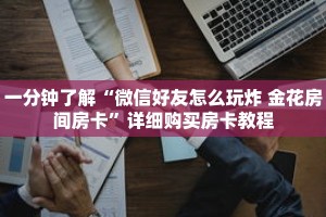 一分钟了解“微信好友怎么玩炸 金花房间房卡”详细购买房卡教程