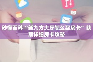 秒懂百科“新九方大厅怎么买房卡”获取详细房卡攻略