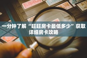 一分钟了解“旺旺房卡最低多少”获取详细房卡攻略