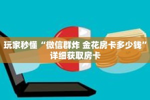 玩家秒懂“微信群炸 金花房卡多少钱”详细获取房卡