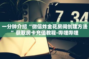 一分钟介绍“微信炸金花房间创建方法”获取房卡充值教程-哔哩哔哩