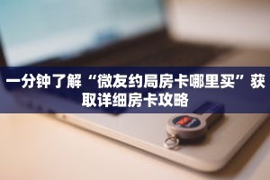一分钟了解“微友约局房卡哪里买”获取详细房卡攻略