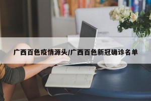 广西百色疫情源头/广西百色新冠确诊名单