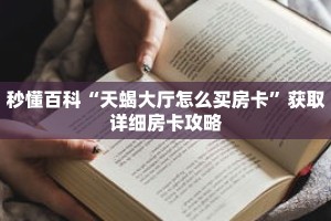 秒懂百科“天蝎大厅怎么买房卡”获取详细房卡攻略