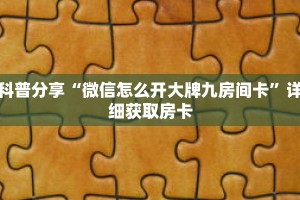 科普分享“微信怎么开大牌九房间卡”详细获取房卡