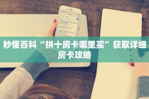 秒懂百科“拼十房卡哪里买”获取详细房卡攻略