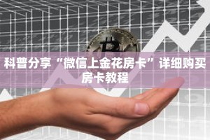 科普分享“微信上金花房卡”详细购买房卡教程