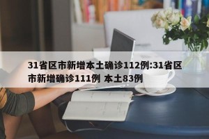 31省区市新增本土确诊112例:31省区市新增确诊111例 本土83例