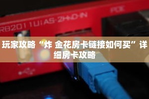 玩家攻略“炸 金花房卡链接如何买”详细房卡攻略