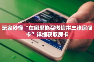 玩家秒懂“在哪里能买微信拼三张房间卡”详细获取房卡