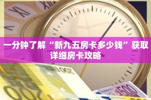 一分钟了解“新九五房卡多少钱”获取详细房卡攻略