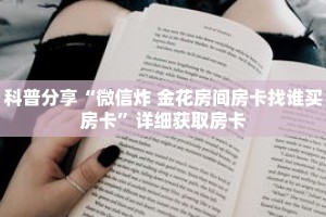 科普分享“微信炸 金花房间房卡找谁买房卡”详细获取房卡