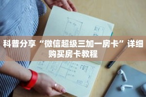 科普分享“微信超级三加一房卡”详细购买房卡教程