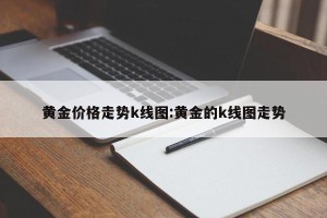 黄金价格走势k线图:黄金的k线图走势