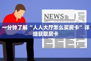 一分钟了解“人人大厅怎么买房卡”详细获取房卡