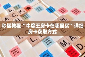 秒懂教程“牛魔王房卡在哪里买”详细房卡获取方式
