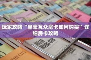 玩家攻略“皇豪互众房卡如何购买”详细房卡攻略