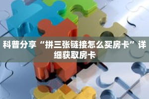 科普分享“拼三张链接怎么买房卡”详细获取房卡