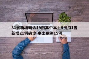 31省新增确诊19例其中本土9例/31省新增21例确诊 本土病例15例