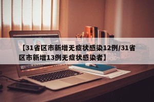 【31省区市新增无症状感染12例/31省区市新增13例无症状感染者】