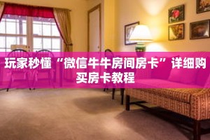 玩家秒懂“微信牛牛房间房卡”详细购买房卡教程