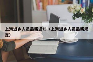 上海返乡人员最新通知（上海返乡人员最新规定）