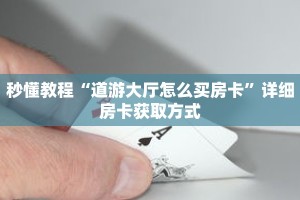 秒懂教程“道游大厅怎么买房卡”详细房卡获取方式