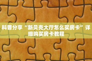 科普分享“新贝壳大厅怎么买房卡”详细购买房卡教程