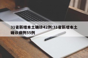 31省新增本土确诊42例:31省新增本土确诊病例55例