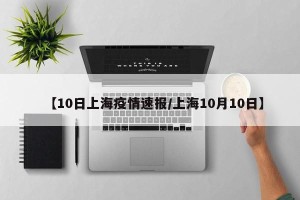 【10日上海疫情速报/上海10月10日】