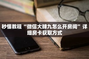 秒懂教程“微信大牌九怎么开房间”详细房卡获取方式