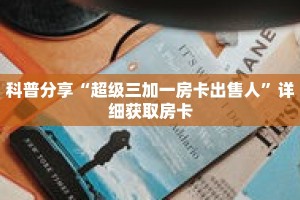 科普分享“超级三加一房卡出售人”详细获取房卡