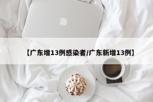 【广东增13例感染者/广东新增13例】