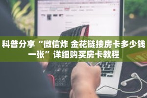 科普分享“微信炸 金花链接房卡多少钱一张”详细购买房卡教程